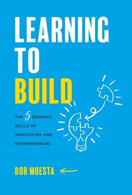 Learning to Build: The 5 Bedrock Skills of Innovators and Entrepreneurs by Moesta, Bob