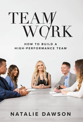 TeamWork: How to Build a High-Performance Team by Dawson, Natalie
