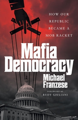 Mafia Democracy: How Our Republic Became a Mob Racket by Franzese, Michael