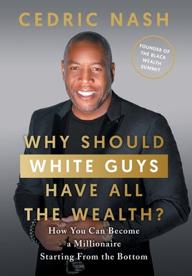 Why Should White Guys Have All the Wealth?: How You Can Become a Millionaire Starting From the Bottom by Nash, Cedric