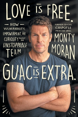 Love Is Free. Guac Is Extra.: How Vulnerability, Empowerment, and Curiosity Built an Unstoppable Team Author name on Amazon by Moran, Monty