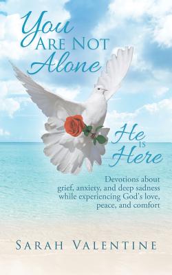 You are not Alone. He is Here: Devotions about grief, anxiety, and deep sadness while experiencing God's love, peace, and comfort by Valentine, Sarah