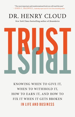 Trust: Knowing When to Give It, When to Withhold It, How to Earn It, and How to Fix It When It Gets Broken by Cloud, Henry