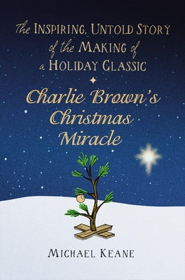 Charlie Brown's Christmas Miracle: The Inspiring, Untold Story of the Making of a Holiday Classic by Keane, Michael