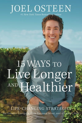 15 Ways to Live Longer and Healthier: Life-Changing Strategies for Greater Energy, a More Focused Mind, and a Calmer Soul by Osteen, Joel