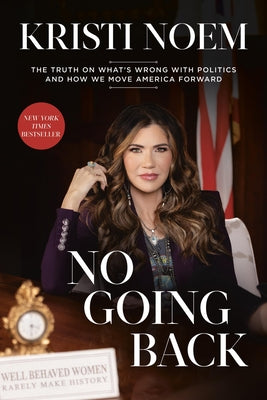 No Going Back: The Truth on What's Wrong with Politics and How We Move America Forward by Noem, Kristi