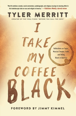 I Take My Coffee Black: Reflections on Tupac, Musical Theater, Faith, and Being Black in America by Merritt, Tyler