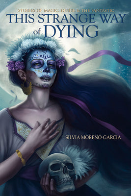 This Strange Way of Dying: Stories of Magic, Desire & the Fantastic by Moreno-Garcia, Silvia