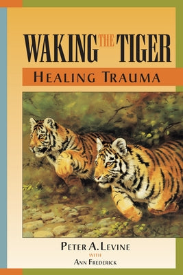 Waking the Tiger: Healing Trauma: The Innate Capacity to Transform Overwhelming Experiences by Levine, Peter A.