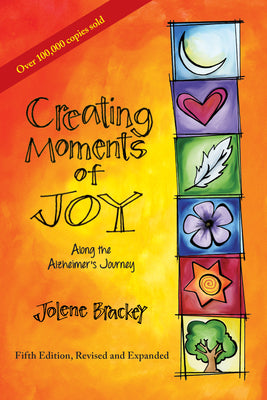 Creating Moments of Joy Along the Alzheimer's Journey: A Guide for Families and Caregivers, Fifth Edition, Revised and Expanded by Brackey, Jolene