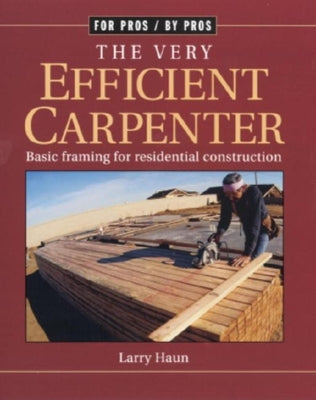 The Very Efficient Carpenter: Basic Framing for Residential Construction/Fpbp by Haun, Larry