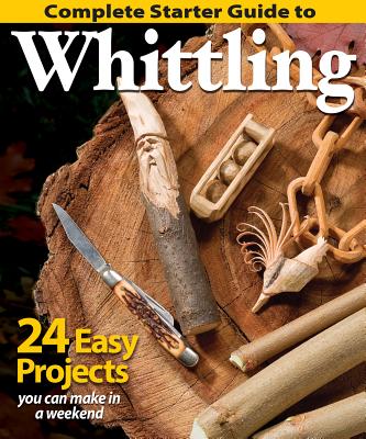 Complete Starter Guide to Whittling by Editors of Woodcarving Illustrated