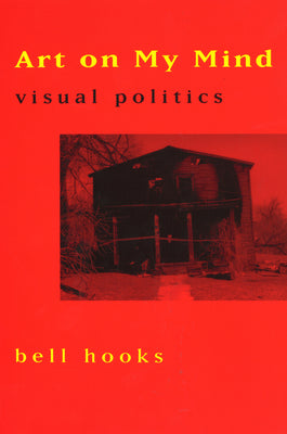 Art on My Mind: Visual Politics by Hooks, Bell