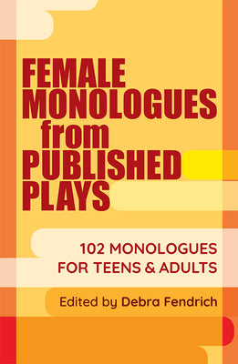 Female Monologues from Published Plays: 102 Monologues for Teens & Adults by Fendrich, Deborah