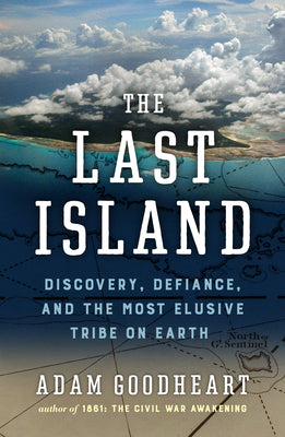 The Last Island: Discovery, Defiance, and the Most Elusive Tribe on Earth by Goodheart, Adam