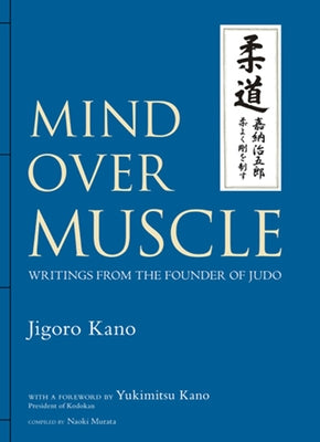 Mind Over Muscle: Writings from the Founder of Judo by Kano, Jigoro