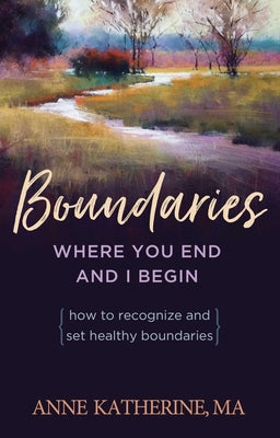 Boundaries Where You End and I Begin: How to Recognize and Set Healthy Boundaries by Katherine, Anne
