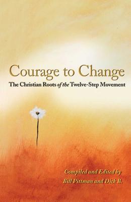 Courage to Change: The Christian Roots of the Twelve-Step Movement by Pittman, Bill