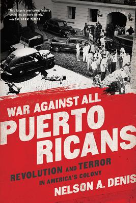 War Against All Puerto Ricans: Revolution and Terror in America's Colony by Denis, Nelson A.