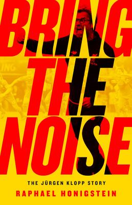 Bring the Noise: The Jürgen Klopp Story by Honigstein, Raphael