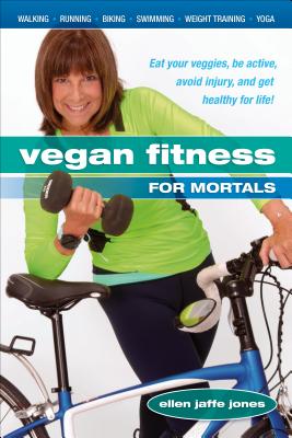 Vegan Fitness for Mortals: Eat Your Veggies, Be Active, Avoid Injury, and Get Healthy for Life by Jones, Ellen Jaffe