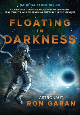 Floating in Darkness: An Air Force Top Gun's True Story of Dogfights, Spaceflights, and Discovering Our Place in the Universe by Garan, Ron
