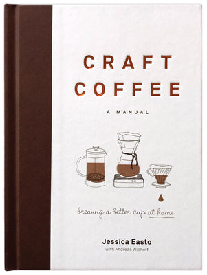 Craft Coffee: A Manual: Brewing a Better Cup at Home by Easto, Jessica