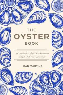 The Oyster Book: A Chronicle of the World's Most Fascinating Shellfish--Past, Present, and Future by Martino, Dan