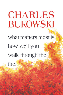 What Matters Most is How Well You Walk Through the Fire by Bukowski, Charles