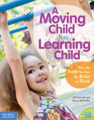 A Moving Child Is a Learning Child: How the Body Teaches the Brain to Think (Birth to Age 7) by Connell, Gill