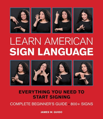 Learn American Sign Language: Everything You Need to Start Signing * Complete Beginner's Guide * 800+ Signs by Guido, James W.