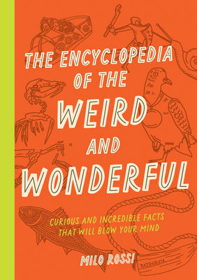 The Encyclopedia of the Weird and Wonderful: Curious and Incredible Facts That Will Blow Your Mind by Rossi, Milo
