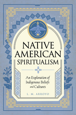 Native American Spiritualism: An Exploration of Indigenous Beliefs and Cultures by Arroyo, L. M.