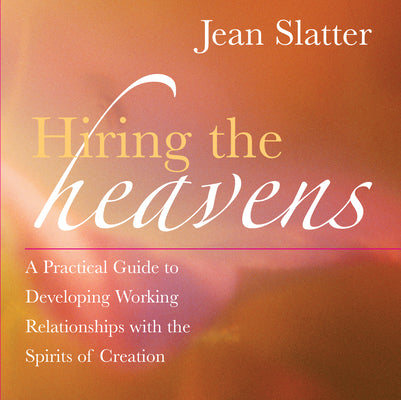 Hiring the Heavens: A Practical Guide to Developing Working Relationships with the Spirits of Creation by Slatter, Jean