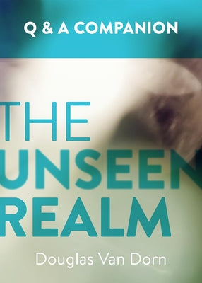 The Unseen Realm: A Question & Answer Companion by Van Dorn, Douglas