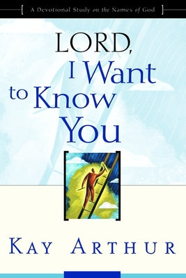 Lord, I Want to Know You: A Devotional Study on the Names of God by Arthur, Kay