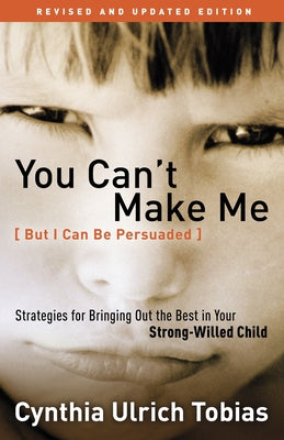 You Can't Make Me (But I Can Be Persuaded): Strategies for Bringing Out the Best in Your Strong-Willed Child by Tobias, Cynthia