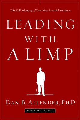 Leading with a Limp: Take Full Advantage of Your Most Powerful Weakness by Allender, Dan B.