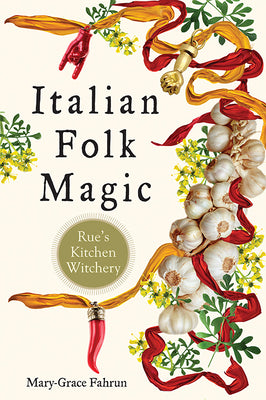 Italian Folk Magic: Rue's Kitchen Witchery by Fahrun, Mary-Grace