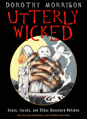 Utterly Wicked: Hexes, Curses, and Other Unsavory Notions by Morrison, Dorothy