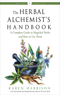 The Herbal Alchemist's Handbook: A Complete Guide to Magickal Herbs and How to Use Them by Harrison, Karen