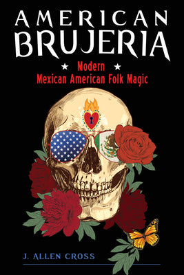 American Brujeria: Modern Mexican American Folk Magic by Cross, J. Allen