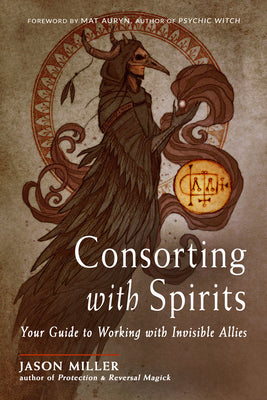 Consorting with Spirits: Your Guide to Working with Invisible Allies by Miller, Jason