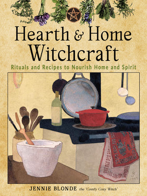 Hearth and Home Witchcraft: Rituals and Recipes to Nourish Home and Spirit by Blonde, Jennie