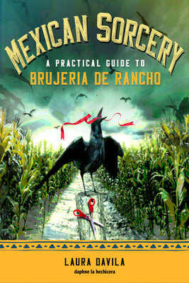 Mexican Sorcery: A Practical Guide to Brujeria de Rancho by Davila, Laura