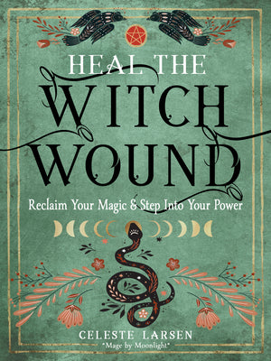 Heal the Witch Wound: Reclaim Your Magic and Step Into Your Power by Larsen, Celeste