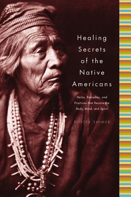 Healing Secrets of the Native Americans: Herbs, Remedies, and Practices That Restore the Body, Refresh the Mind, and Rebuild the Spirit by Shimer, Porter