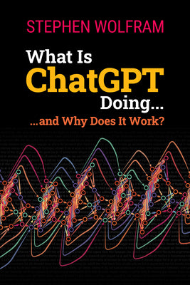 What Is ChatGPT Doing ... and Why Does It Work? by Wolfram, Stephen