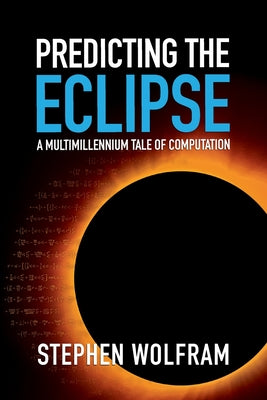 Predicting the Eclipse: A Multimillennium Tale of Computation by Wolfram, Stephen