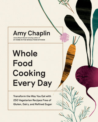 Whole Food Cooking Every Day: Transform the Way You Eat with 250 Vegetarian Recipes Free of Gluten, Dairy, and Refined Sugar by Chaplin, Amy